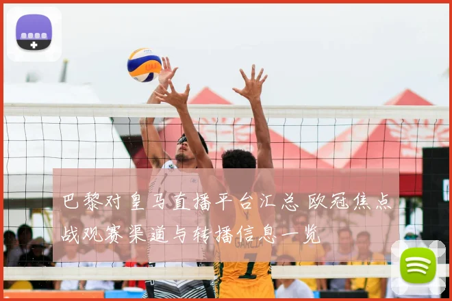 巴黎对皇马直播平台汇总 欧冠焦点战观赛渠道与转播信息一览