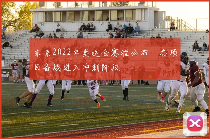 东京2022年奥运会赛程公布　各项目备战进入冲刺阶段