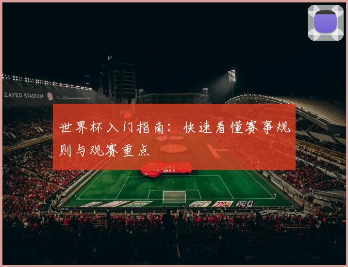 世界杯入门指南:快速看懂赛事规则与观赛重点