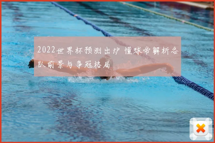 2022世界杯预测出炉 懂球帝解析各队前景与争冠格局