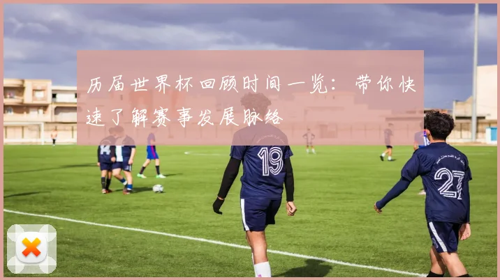 历届世界杯回顾时间一览:带你快速了解赛事发展脉络