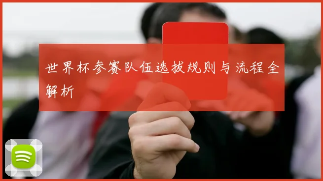 世界杯参赛队伍选拔规则与流程全解析