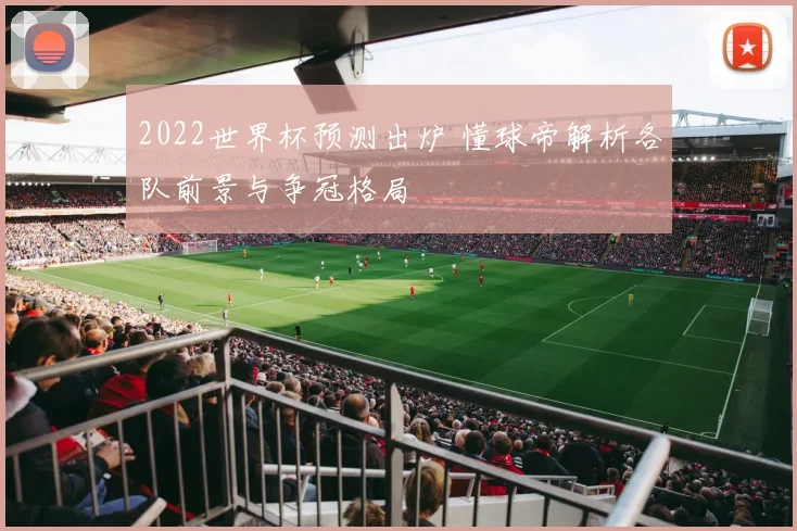 2022世界杯预测出炉 懂球帝解析各队前景与争冠格局