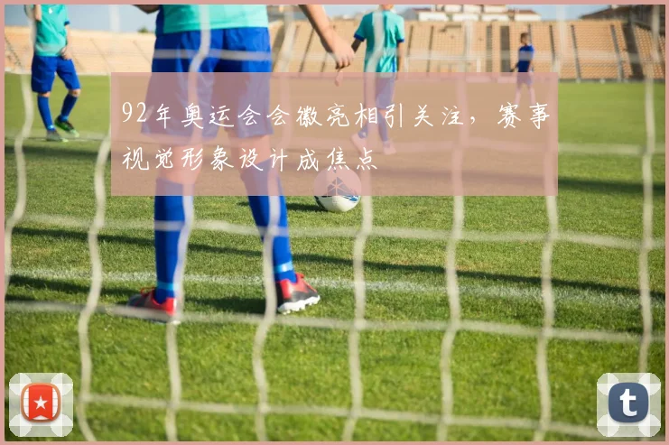 92年奥运会会徽亮相引关注,赛事视觉形象设计成焦点