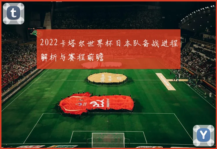 2022卡塔尔世界杯日本队备战进程解析与赛程前瞻