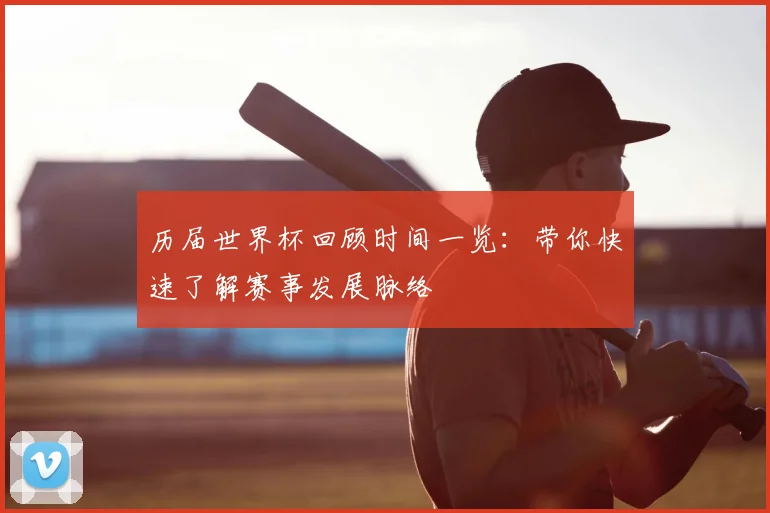 历届世界杯回顾时间一览:带你快速了解赛事发展脉络